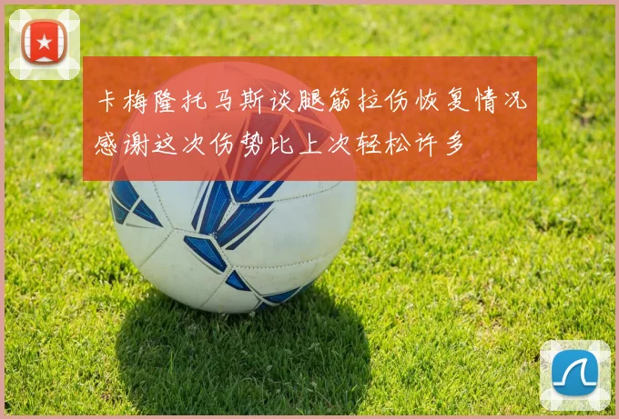 卡梅隆托马斯谈腿筋拉伤恢复情况感谢这次伤势比上次轻松许多