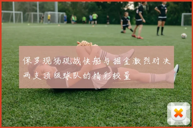 保罗现场观战快船与掘金激烈对决两支顶级球队的精彩较量