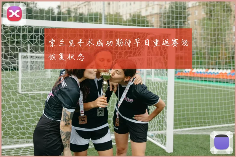 索兰克手术成功期待早日重返赛场恢复状态
