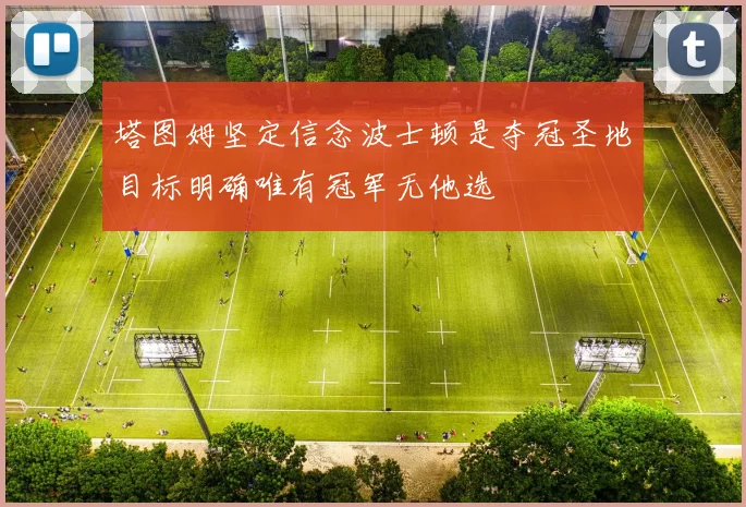 塔图姆坚定信念波士顿是夺冠圣地目标明确唯有冠军无他选