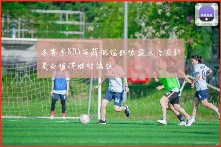 本赛季NBA高薪低能教练盘点与分析是否值得继续执教