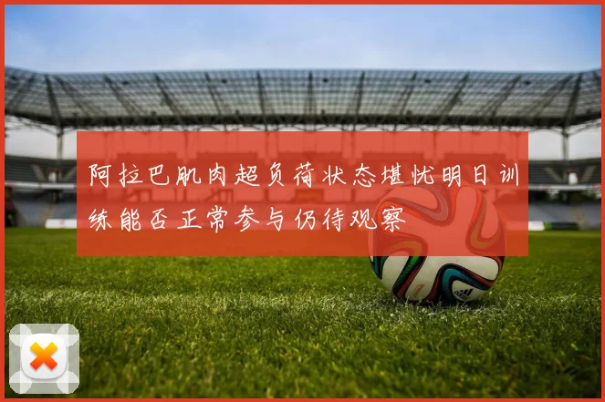 阿拉巴肌肉超负荷状态堪忧明日训练能否正常参与仍待观察
