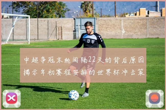 中超争冠末轮间隔22天的背后原因揭示年初赛程安排的世界杯冲击策略