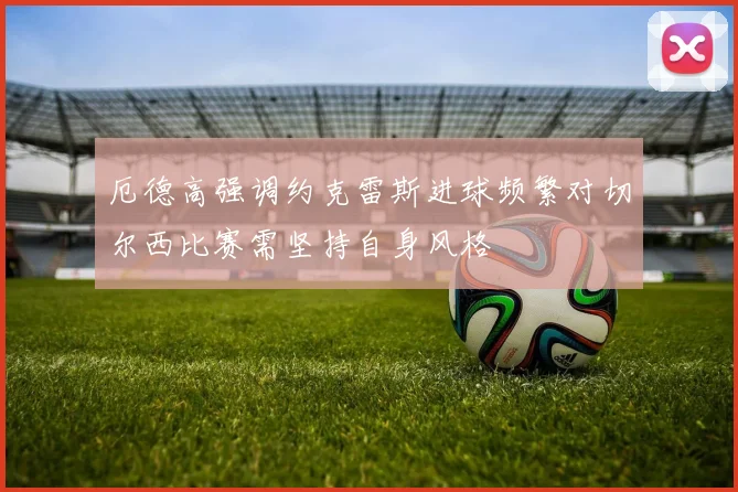 厄德高强调约克雷斯进球频繁对切尔西比赛需坚持自身风格
