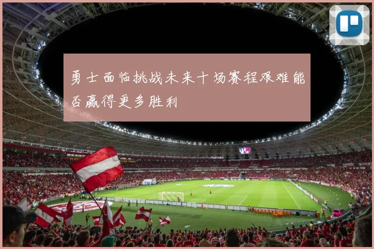勇士面临挑战未来十场赛程艰难能否赢得更多胜利