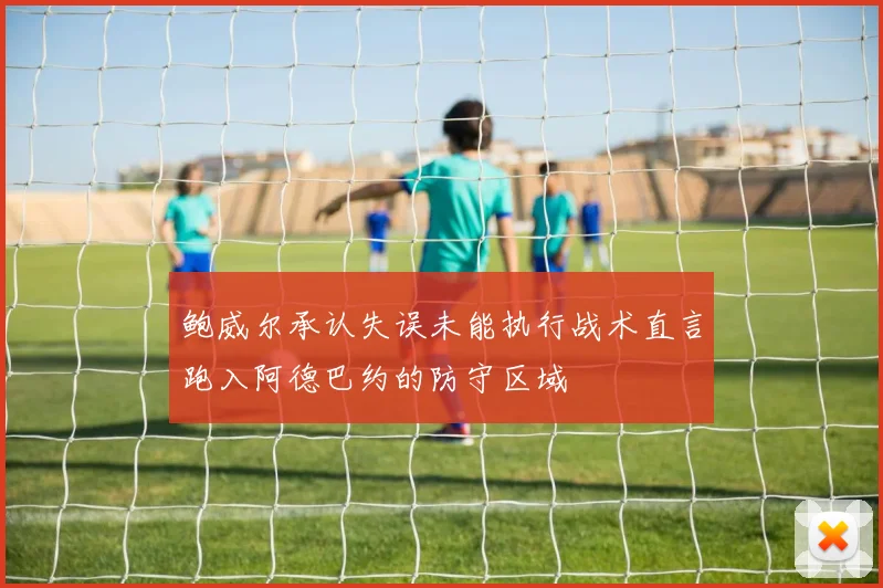 鲍威尔承认失误未能执行战术直言跑入阿德巴约的防守区域