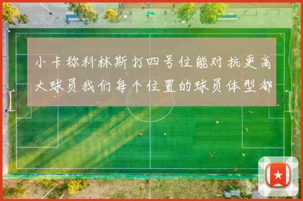 小卡称科林斯打四号位能对抗更高大球员我们每个位置的球员体型都很出色