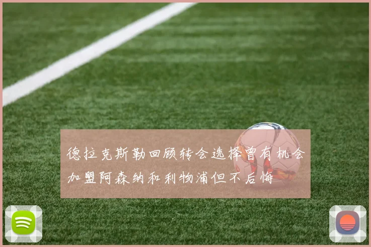 德拉克斯勒回顾转会选择曾有机会加盟阿森纳和利物浦但不后悔