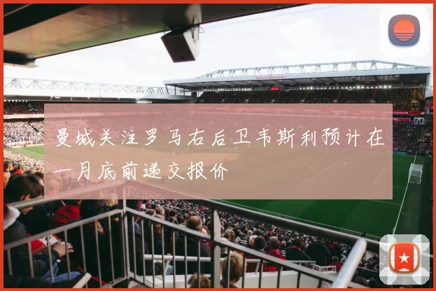 曼城关注罗马右后卫韦斯利预计在一月底前递交报价
