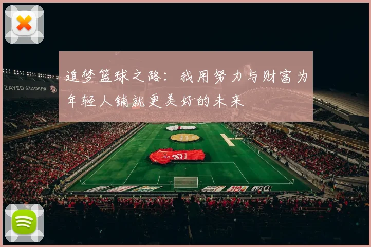 追梦篮球之路：我用努力与财富为年轻人铺就更美好的未来